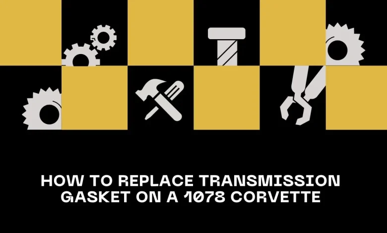 how to replace transmission gasket on a 1078 corvette