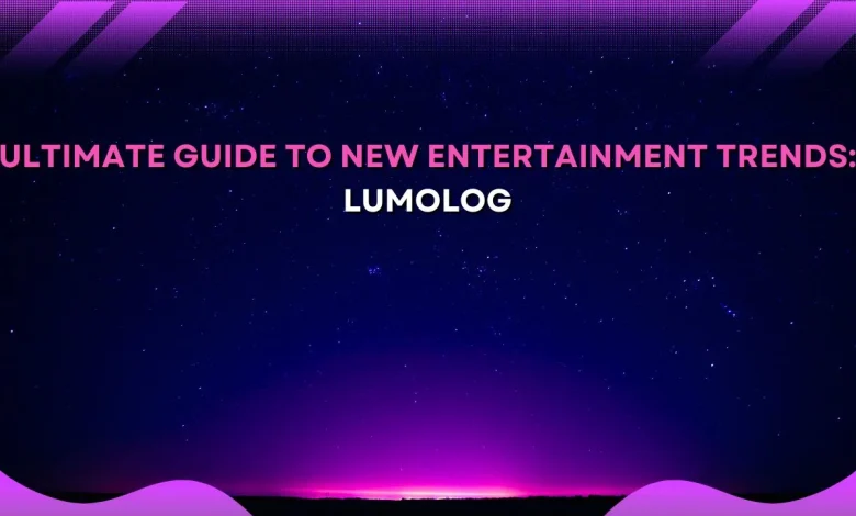 ultimate guide to new entertainment trends lumolog