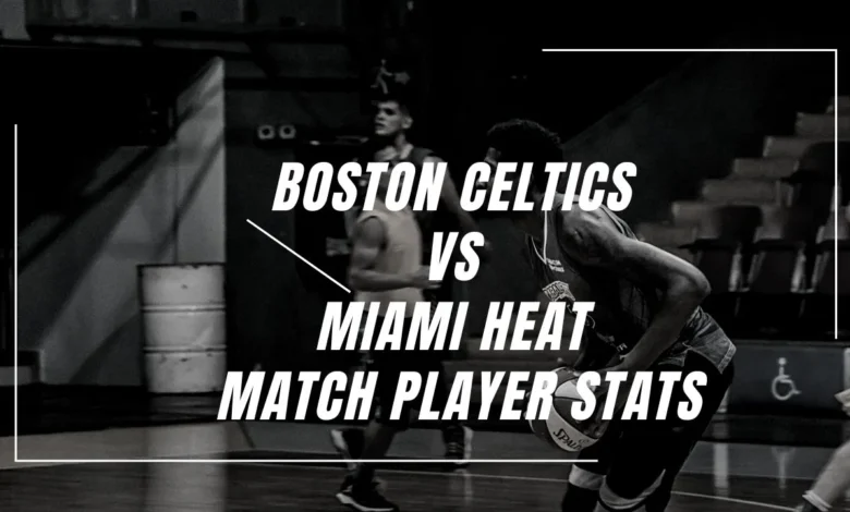 boston celtics vs miami heat match player stats