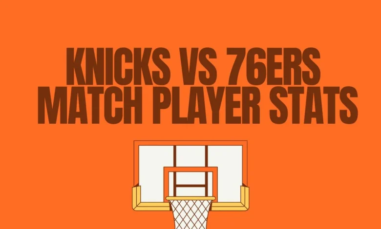 knicks vs 76ers match player stats